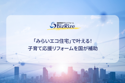 「みらいエコ住宅」で叶える！ 子育て応援リフォームを国が補助